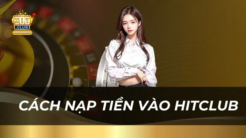 Hướng Dẫn Cách Nạp Tiền Cực Nhanh Chóng Và An Toàn huong-dan-chi-tiet-cach-nap-tien-vao-hitclub
